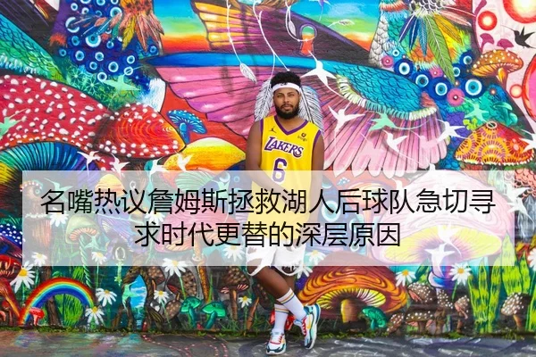 名嘴热议詹姆斯拯救湖人后球队急切寻求时代更替的深层原因